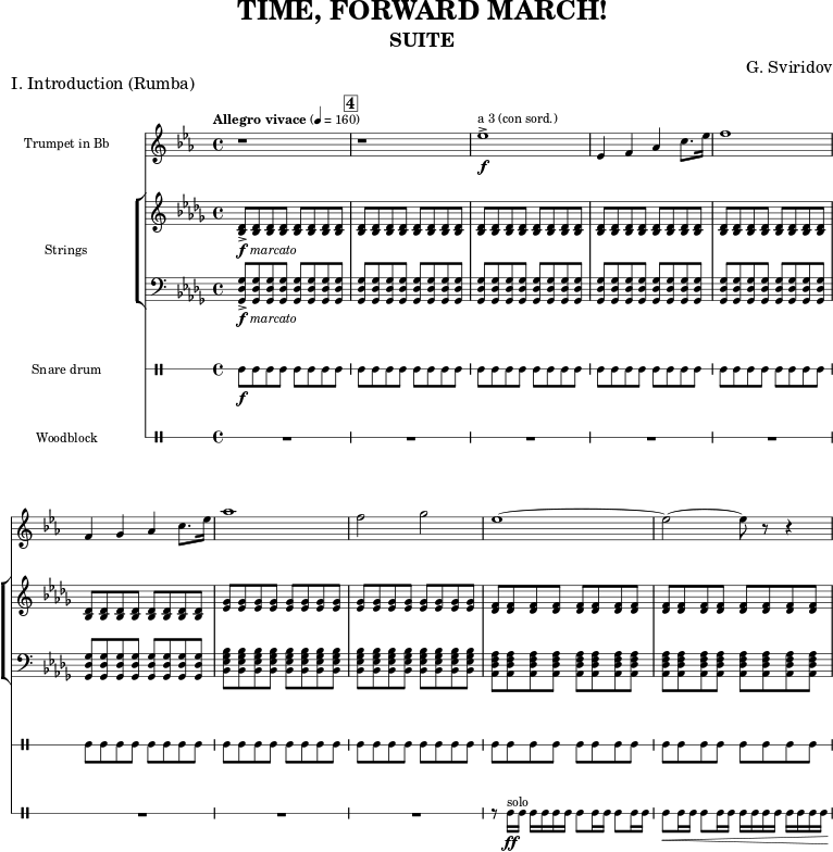 \version "2.22.0" \header { tagline = "" % ไม่มีส่วนท้าย title = "TIME, FORWARD MARCH!" subtitle = "SUITE" composer = "G. Sviridov" } \paper { % เพิ่มช่องว่างสำหรับชื่อเครื่องดนตรี indent = 31\mm } global = { \key des \major \time 4/4 % หมายเหตุเกี่ยวกับเครื่องหมายจังหวะ: โน้ตเพลงที่ตีพิมพ์โดยสำนักพิมพ์ดนตรีแห่งรัฐ มอสโก % 1968 มีเครื่องหมายจังหวะ "Allegro vivace 2=160" การบันทึกเสียงเล่นเพลงนี้ % ที่ 4=160 แทน ซึ่งเป็นเหตุผลว่าทำไมจังหวะนี้จึงถูกนำมาใช้ที่นี่ \tempo "Allegro vivace" 4=160 } trumpetBb = \relative c'' { \global % ดนตรีต่อจากนี้ r1 \mark #4 | r1 | des1->\f^"a 3 (con sord.)" | des,4 es ges bes8. des16 | es1 | es,4 f ges bes8. des16 | ges1 | es2 f | des1~ | des2~ des8 r8 r4 | } violin = \relative c' { \global % ดนตรีต่อจากนี้ <des bes>8->-\markup {\dynamic f \italic marcato } \repeat unfold 7 {q} | \repeat unfold 5 {\repeat unfold 8 {q} |} \repeat unfold 2 {\repeat unfold 8 {<ges es>8}} \repeat unfold 2 {\repeat unfold 8 {<f des>8}} } cello = \relative c { \global \clef "bass" % ดนตรีต่อจากนี้ <ges' des ges,>8->-\markup {\dynamic f \italic marcato }\repeat unfold 7 {q} | \repeat unfold 5 {\repeat unfold 8 {q} |} \repeat unfold 2 {\repeat unfold 8 {<bes ges es bes>8}} \repeat unfold 2 {\repeat unfold 8 {<f as des, as>8}} } drum = \drummode { \new DrumVoice = "snare" { \global % Drums follow here. sn8\f \repeat unfold 7 {sn8} | \repeat unfold 9 {\repeat unfold 8 {sn8} |} } } legno = \drummode { \new DrumVoice = "legno" { \global % Drums follow here. R1*8 | r8 wbh16-\ff^"solo" wbh wbh wbh wbh wbh wbh8 wbh16 wbh wbh8 wbh16 wbh | wbh8\< wbh16 wbh wbh8 wbh16 wbh wbh wbh wbh wbh wbh wbh wbh wbh\! | } } trumpetBbPart = \new Staff \with { instrumentName = "Trumpet in Bb" midiInstrument = "trumpet" } { \transposition bes \transpose bes c' \trumpetBb } violinPart = \new Staff \with { midiInstrument = "violin" } \violin celloPart = \new Staff \with { midiInstrument = "cello" } \cello drumsPart = \new DrumStaff \with { drumStyleTable = #percussion-style \override StaffSymbol.line-count = #1 instrumentName = "Snare drum" } \drum legnoPart = \new DrumStaff \with { drumStyleTable = #percussion-style \override StaffSymbol.line-count = #1 instrumentName = "Woodblock" } \legno \score { \header { piece = "I.บทนำ (รุมบา)" } << \trumpetBbPart \new StaffGroup \with { instrumentName = "Strings" } << \violinPart \celloPart >> \drumsPart \legnoPart >> \layout { #(layout-set-staff-size 15) \context { \Score \omit BarNumber rehearsalMarkFormatter = #format-mark-box-numbers } \context { \Score \RemoveEmptyStaves } } \midi { } }