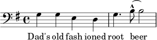 {\clef bass \key g \major gged g4. b8 (-^ b2)} \addlyrics {Dad's old fashion root beer }